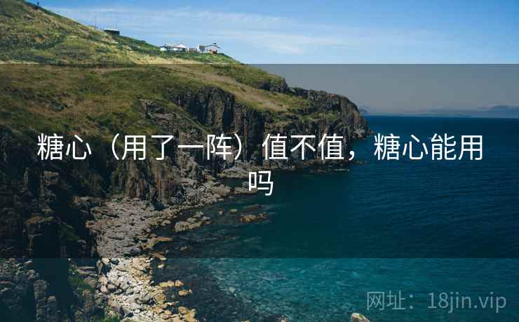 糖心（用了一阵）值不值，糖心能用吗  第2张
