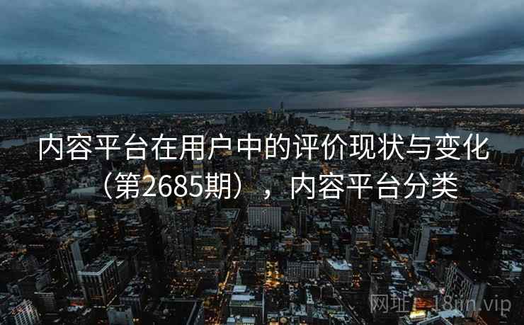 内容平台在用户中的评价现状与变化（第2685期），内容平台分类  第1张
