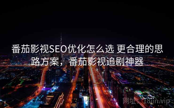 番茄影视SEO优化怎么选 更合理的思路方案，番茄影视追剧神器  第2张
