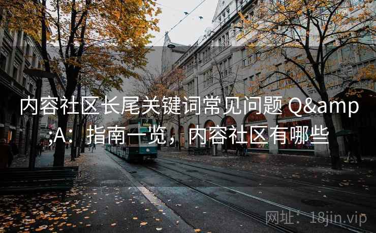 内容社区长尾关键词常见问题 Q&A：指南一览，内容社区有哪些  第1张