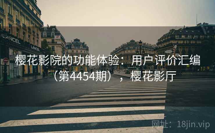 樱花影院的功能体验：用户评价汇编（第4454期），樱花影厅  第1张