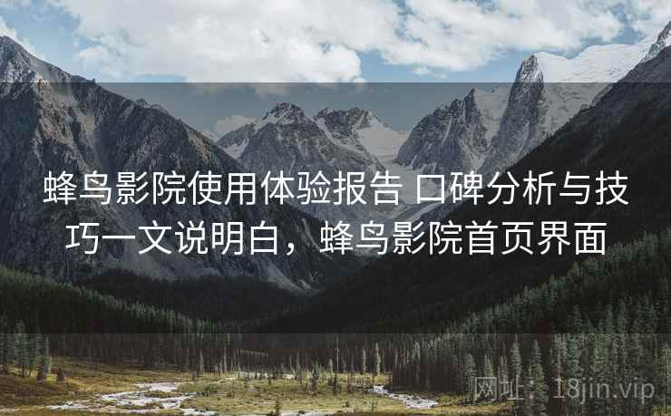 蜂鸟影院使用体验报告 口碑分析与技巧一文说明白，蜂鸟影院首页界面  第1张