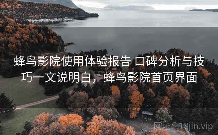 蜂鸟影院使用体验报告 口碑分析与技巧一文说明白，蜂鸟影院首页界面  第2张