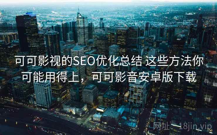 可可影视的SEO优化总结 这些方法你可能用得上，可可影音安卓版下载  第2张