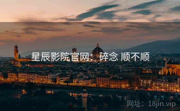星辰影院官网：碎念 顺不顺  第2张