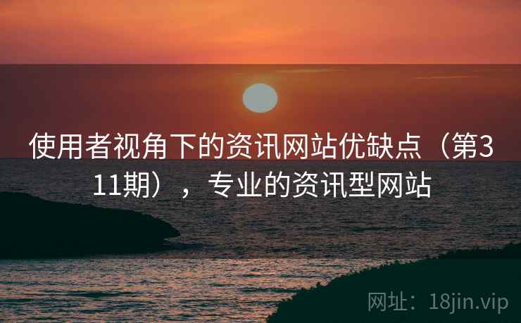 使用者视角下的资讯网站优缺点（第311期），专业的资讯型网站  第1张