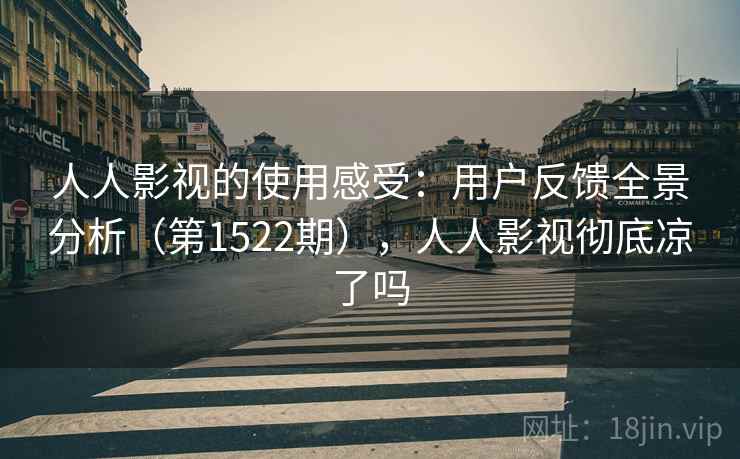 人人影视的使用感受：用户反馈全景分析（第1522期），人人影视彻底凉了吗  第1张