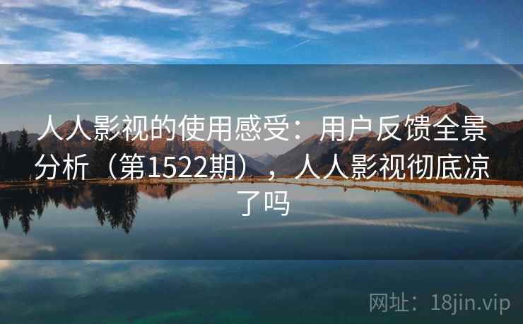 人人影视的使用感受：用户反馈全景分析（第1522期），人人影视彻底凉了吗  第2张
