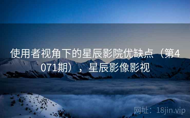 使用者视角下的星辰影院优缺点（第4071期），星辰影像影视  第1张
