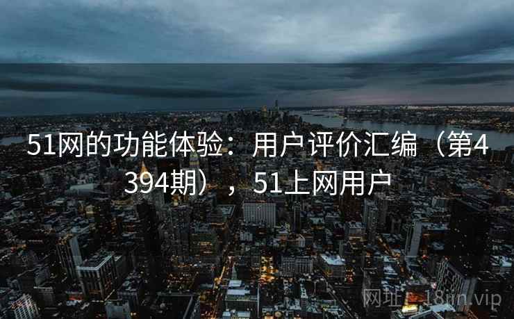 51网的功能体验：用户评价汇编（第4394期），51上网用户  第1张