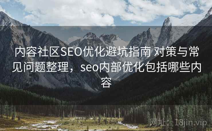 内容社区SEO优化避坑指南 对策与常见问题整理，seo内部优化包括哪些内容  第2张
