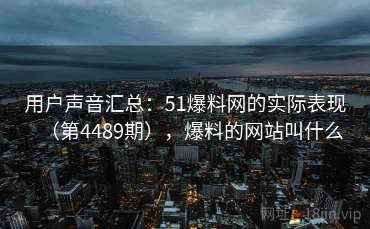 用户声音汇总：51爆料网的实际表现（第4489期），爆料的网站叫什么  第2张