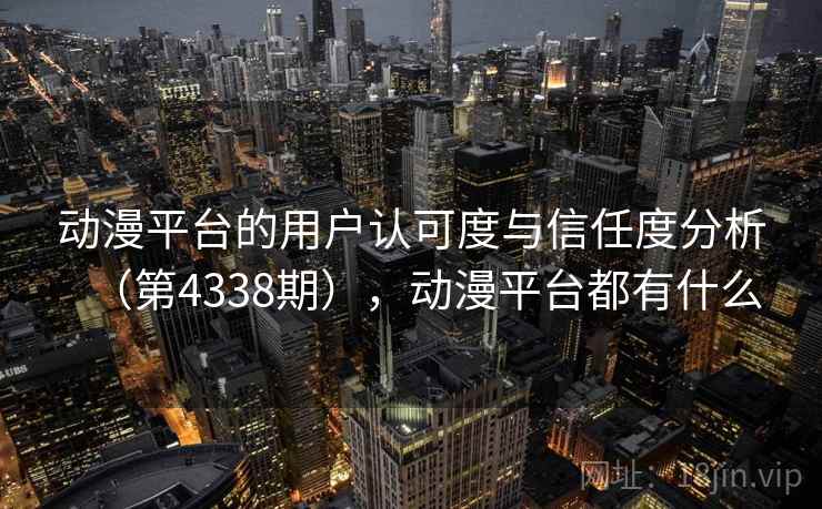 动漫平台的用户认可度与信任度分析（第4338期），动漫平台都有什么  第1张
