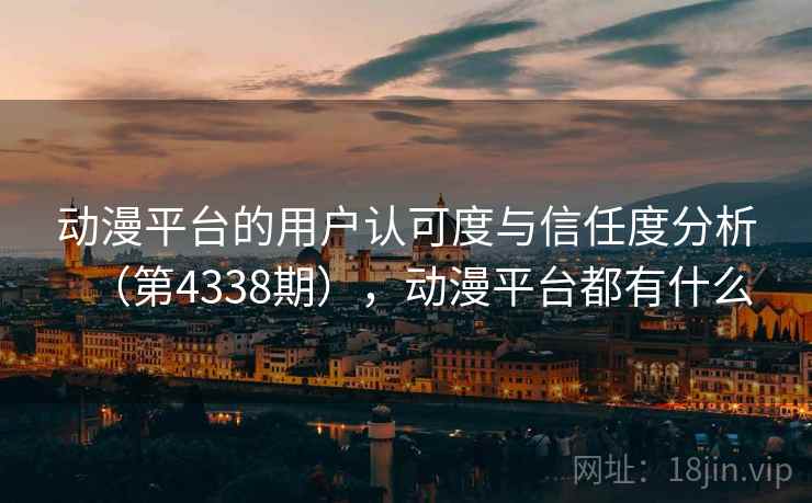 动漫平台的用户认可度与信任度分析（第4338期），动漫平台都有什么  第2张