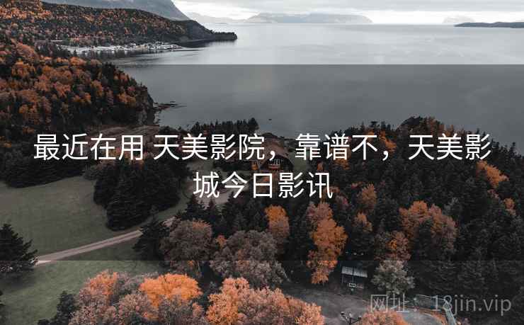 最近在用 天美影院，靠谱不，天美影城今日影讯  第1张