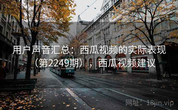 用户声音汇总：西瓜视频的实际表现（第2249期），西瓜视频建议  第1张