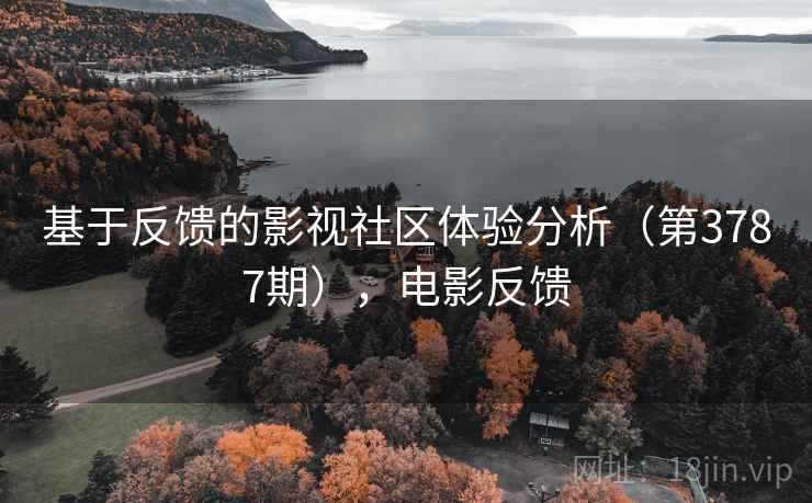 基于反馈的影视社区体验分析（第3787期），电影反馈  第2张