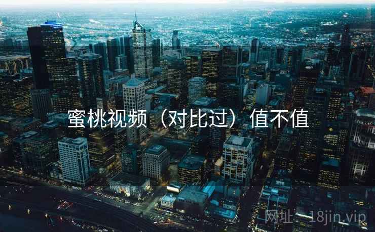 蜜桃视频（对比过）值不值  第1张