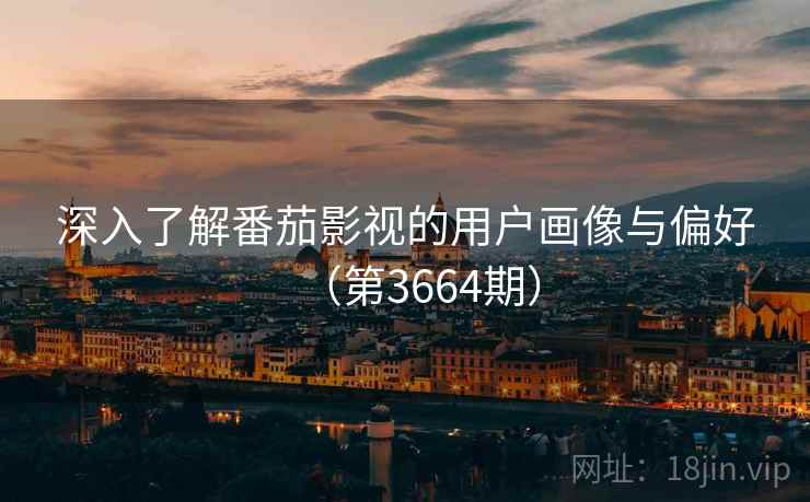 深入了解番茄影视的用户画像与偏好（第3664期）  第2张