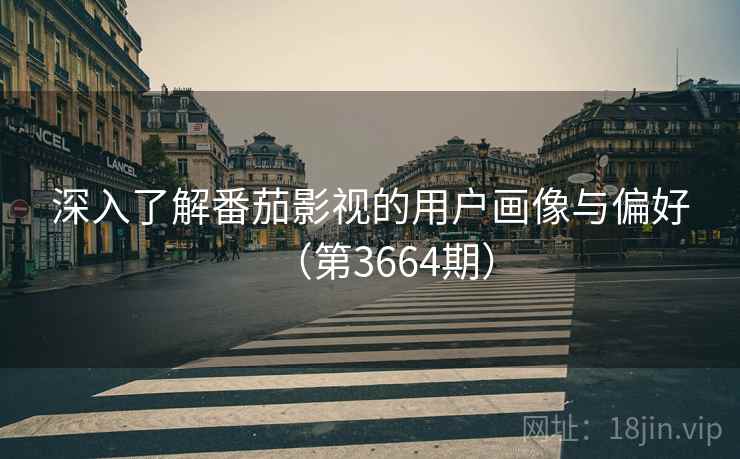 深入了解番茄影视的用户画像与偏好（第3664期）  第1张