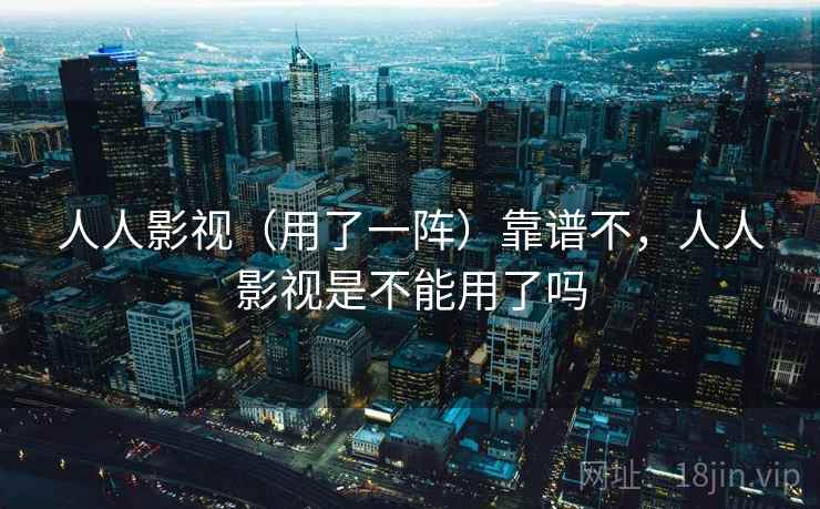 人人影视（用了一阵）靠谱不，人人影视是不能用了吗  第2张