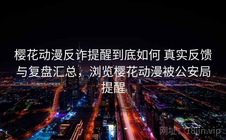 樱花动漫反诈提醒到底如何 真实反馈与复盘汇总，浏览樱花动漫被公安局提醒  第1张