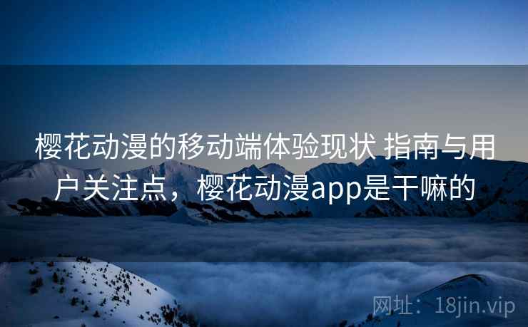 樱花动漫的移动端体验现状 指南与用户关注点，樱花动漫app是干嘛的  第2张