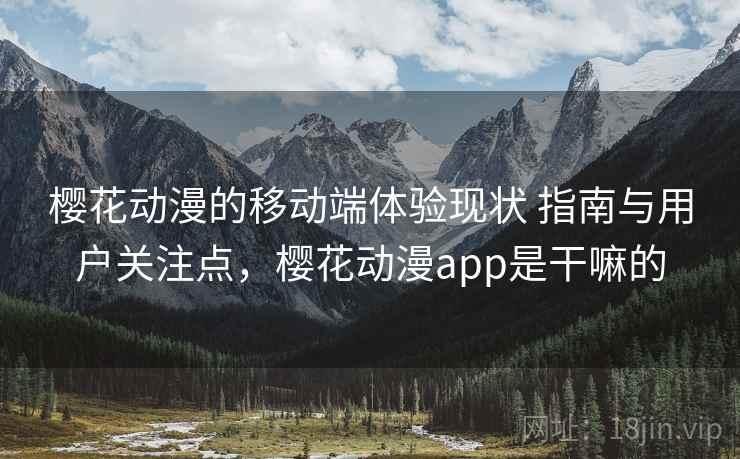 樱花动漫的移动端体验现状 指南与用户关注点，樱花动漫app是干嘛的  第1张