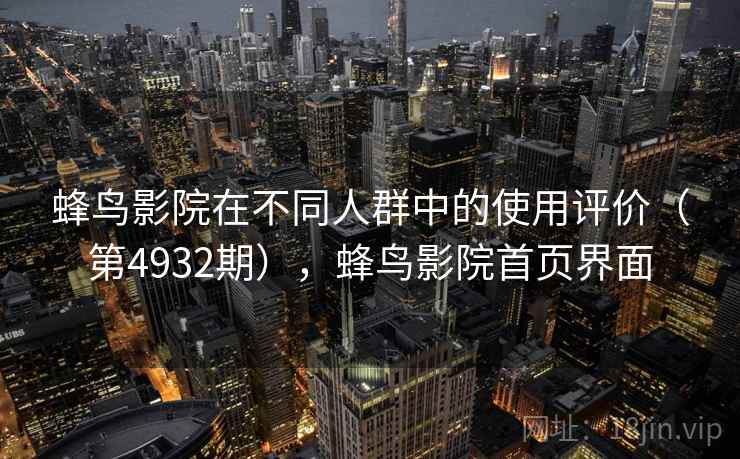蜂鸟影院在不同人群中的使用评价（第4932期），蜂鸟影院首页界面  第2张