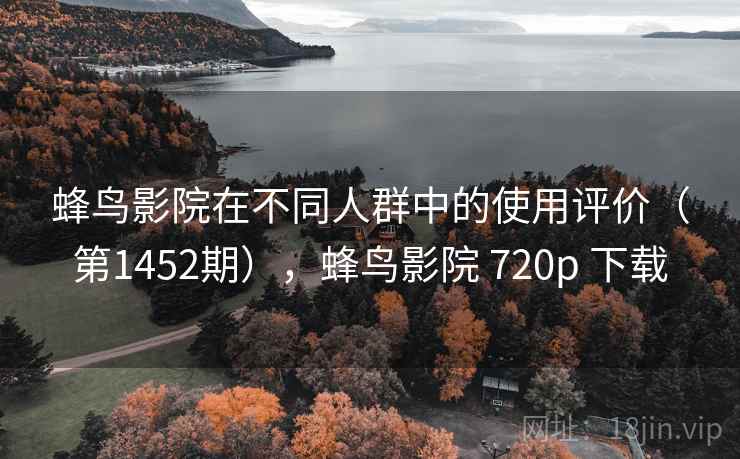 蜂鸟影院在不同人群中的使用评价（第1452期），蜂鸟影院 720p 下载  第1张