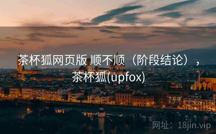 茶杯狐网页版 顺不顺（阶段结论），茶杯狐(upfox)  第1张