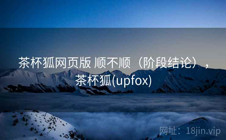 茶杯狐网页版 顺不顺（阶段结论），茶杯狐(upfox)  第2张