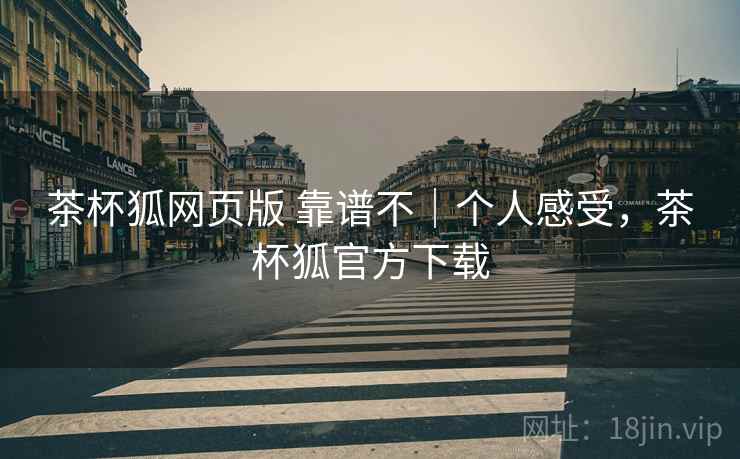 茶杯狐网页版 靠谱不｜个人感受，茶杯狐官方下载  第1张