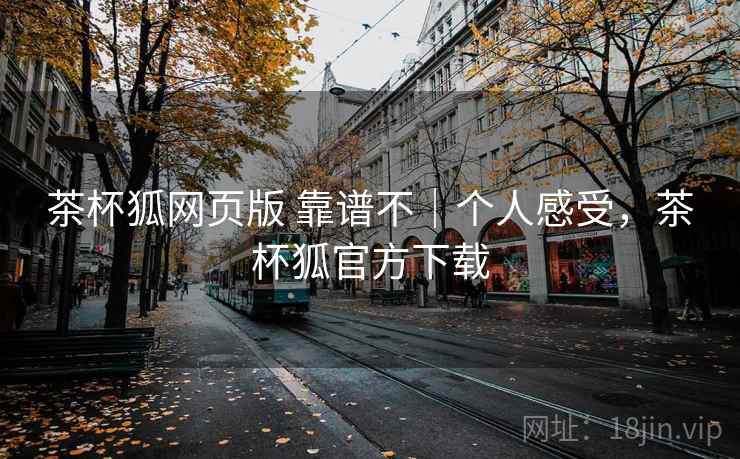 茶杯狐网页版 靠谱不｜个人感受，茶杯狐官方下载  第2张