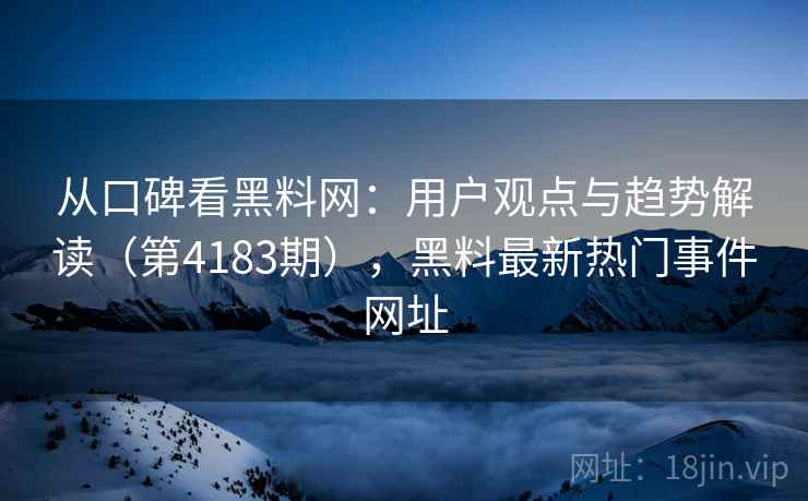 从口碑看黑料网：用户观点与趋势解读（第4183期），黑料最新热门事件网址  第1张