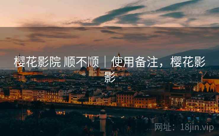 樱花影院 顺不顺｜使用备注，樱花影影  第2张