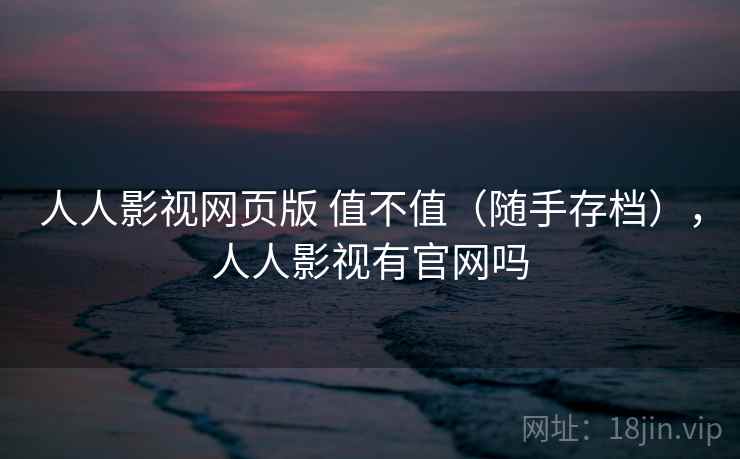 人人影视网页版 值不值（随手存档），人人影视有官网吗  第1张