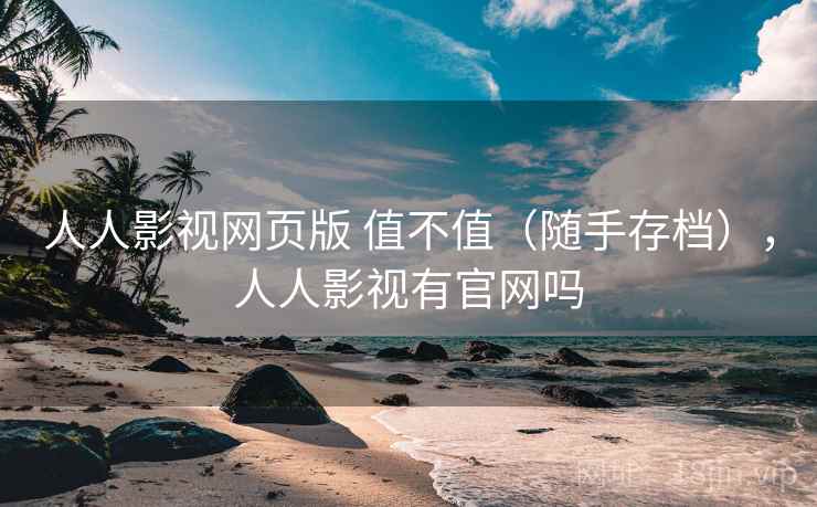 人人影视网页版 值不值（随手存档），人人影视有官网吗  第2张