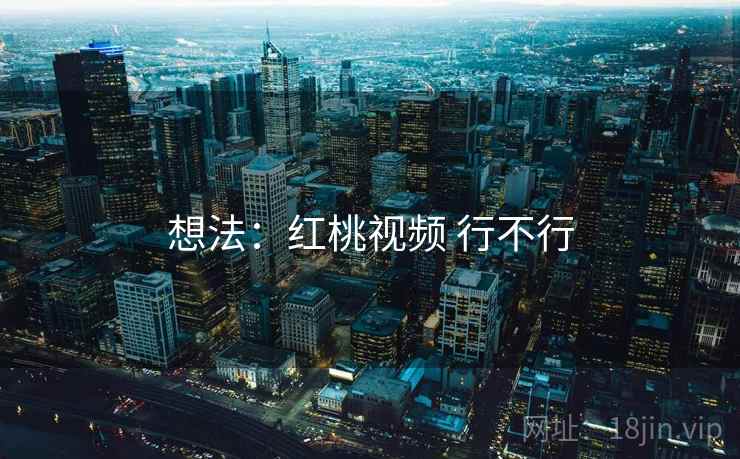 想法：红桃视频 行不行  第2张