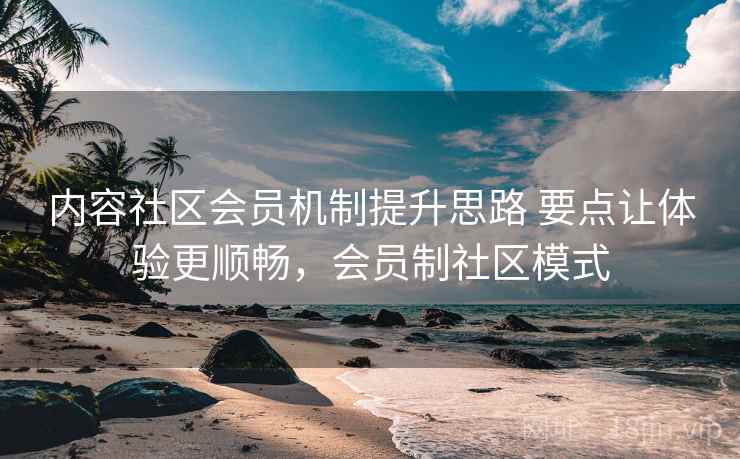 内容社区会员机制提升思路 要点让体验更顺畅，会员制社区模式  第1张