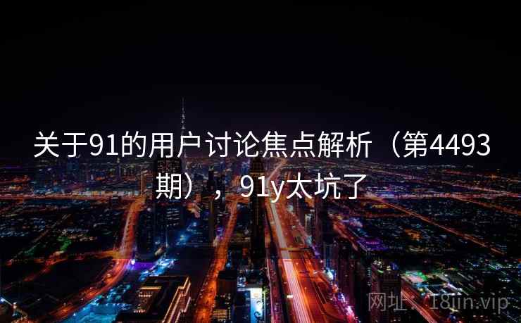 关于91的用户讨论焦点解析（第4493期），91y太坑了  第1张