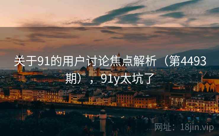 关于91的用户讨论焦点解析（第4493期），91y太坑了  第2张