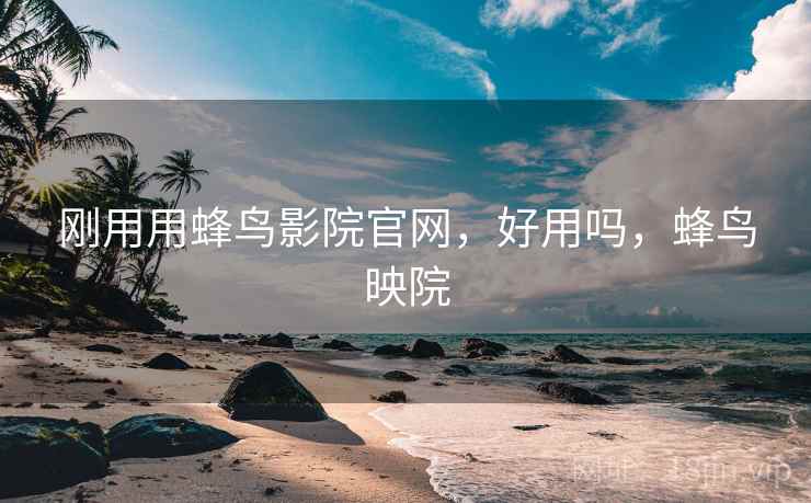 刚用用蜂鸟影院官网,好用吗,蜂鸟映院 第1张 刚用用蜂鸟影院官网,好用吗,蜂鸟映院 第1张