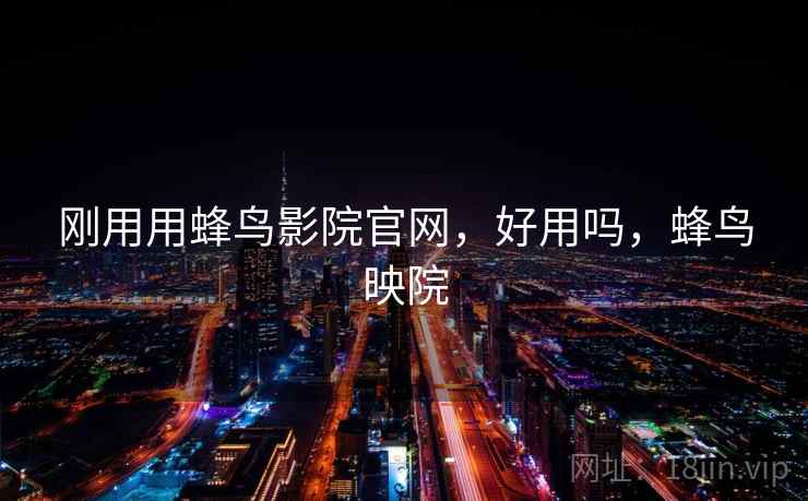 刚用用蜂鸟影院官网,好用吗,蜂鸟映院 第2张 刚用用蜂鸟影院官网,好用吗,蜂鸟映院 第2张