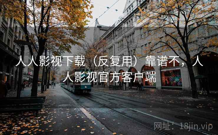 人人影视下载(反复用)靠谱不,人人影视官方客户端 第1张 人人影视下载(反复用)靠谱不,人人影视官方客户端 第1张