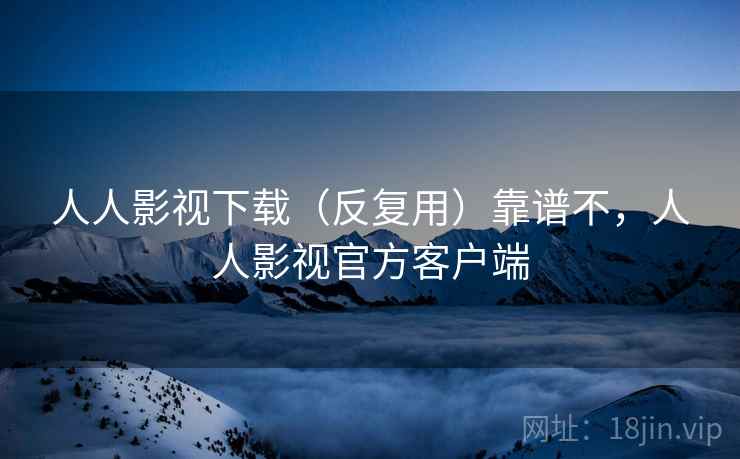 人人影视下载(反复用)靠谱不,人人影视官方客户端 第2张 人人影视下载(反复用)靠谱不,人人影视官方客户端 第2张