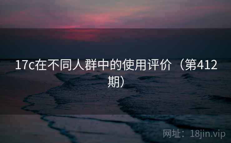17c在不同人群中的使用评价(第412期) 第2张 17c在不同人群中的使用评价(第412期) 第2张