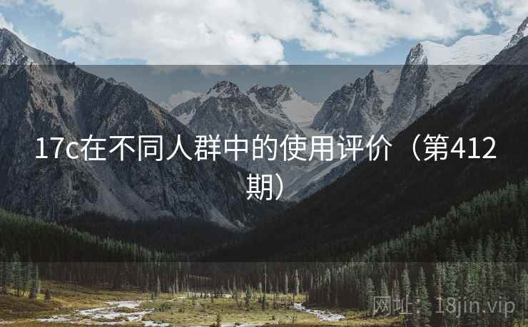 17c在不同人群中的使用评价(第412期) 第1张 17c在不同人群中的使用评价(第412期) 第1张