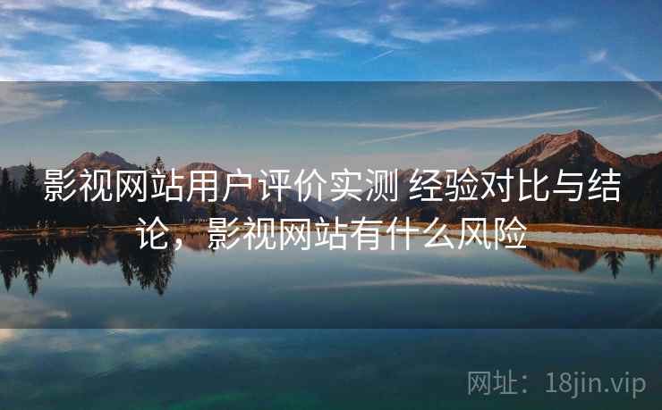 影视网站用户评价实测 经验对比与结论,影视网站有什么风险 第1张 影视网站用户评价实测 经验对比与结论,影视网站有什么风险 第1张