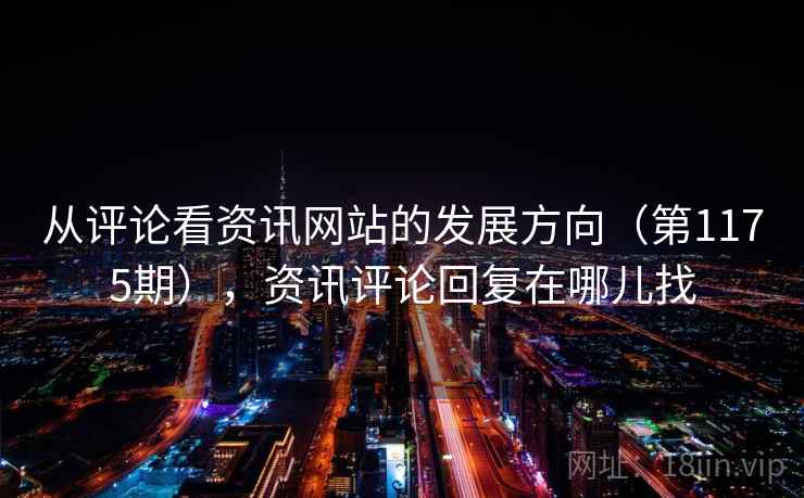 从评论看资讯网站的发展方向(第1175期),资讯评论回复在哪儿找 第1张 从评论看资讯网站的发展方向(第1175期),资讯评论回复在哪儿找 第1张